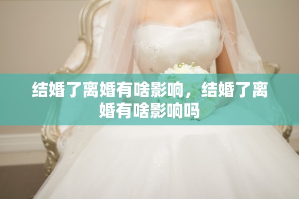 结婚了离婚有啥影响,结婚了离婚有啥影响吗 结婚了离婚有啥影响,结婚了离婚有啥影响吗
