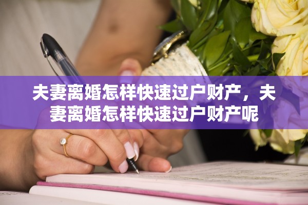 夫妻离婚怎样快速过户财产，夫妻离婚怎样快速过户财产呢