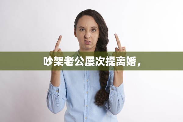 吵架老公屡次提离婚，