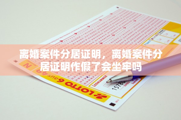 离婚案件分居证明,离婚案件分居证明作假了会坐牢吗 离婚案件分居证明,离婚案件分居证明作假了会坐牢吗