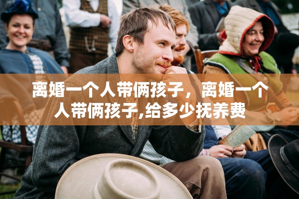 离婚一个人带俩孩子，离婚一个人带俩孩子,给多少抚养费