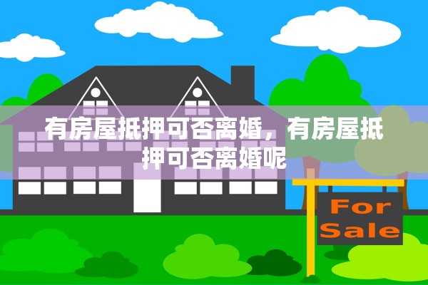 有房屋抵押可否离婚，有房屋抵押可否离婚呢