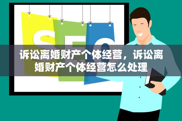 诉讼离婚财产个体经营，诉讼离婚财产个体经营怎么处理