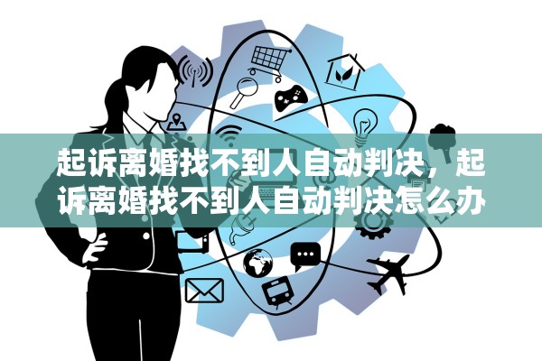 起诉离婚找不到人自动判决，起诉离婚找不到人自动判决怎么办