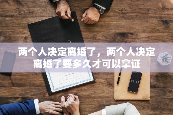 两个人决定离婚了，两个人决定离婚了要多久才可以拿证