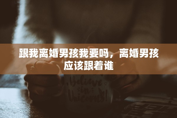 跟我离婚男孩我要吗，离婚男孩应该跟着谁