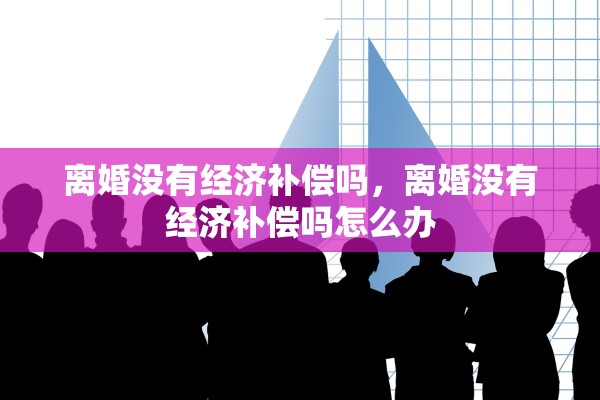 离婚没有经济补偿吗，离婚没有经济补偿吗怎么办