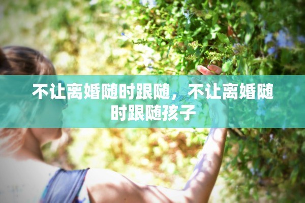 不让离婚随时跟随，不让离婚随时跟随孩子