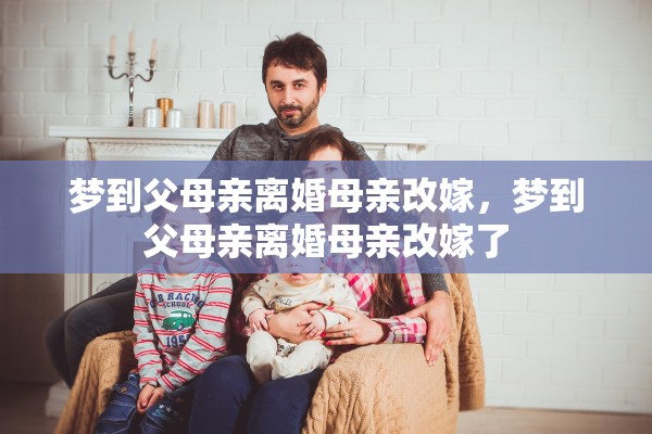 梦到父母亲离婚母亲改嫁，梦到父母亲离婚母亲改嫁了