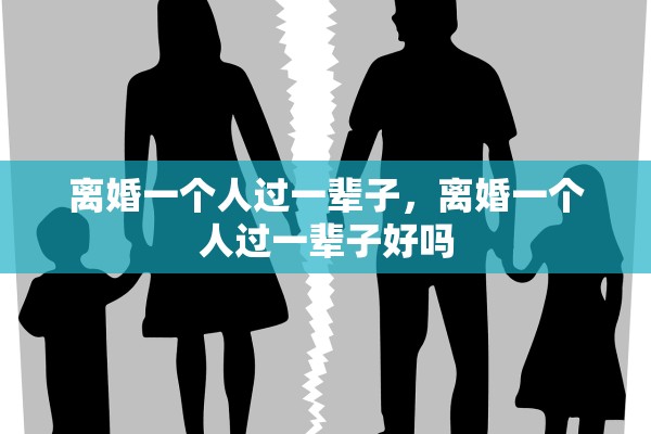 离婚一个人过一辈子，离婚一个人过一辈子好吗