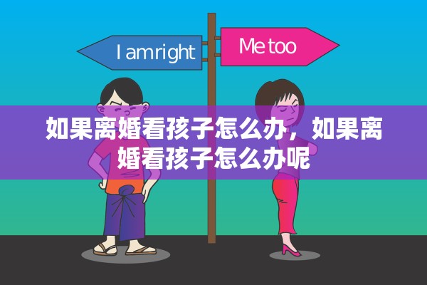 如果离婚看孩子怎么办，如果离婚看孩子怎么办呢