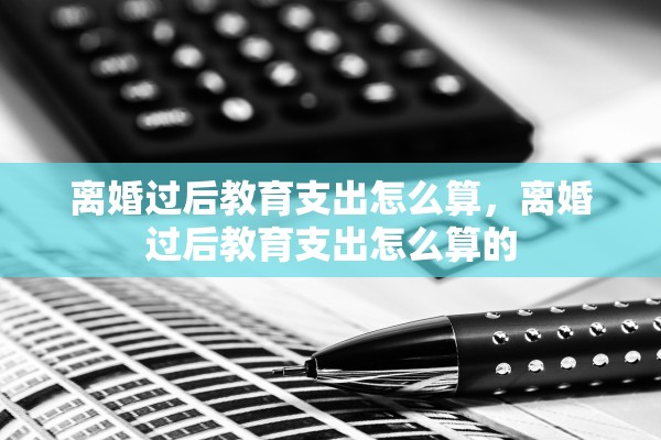 离婚过后教育支出怎么算，离婚过后教育支出怎么算的