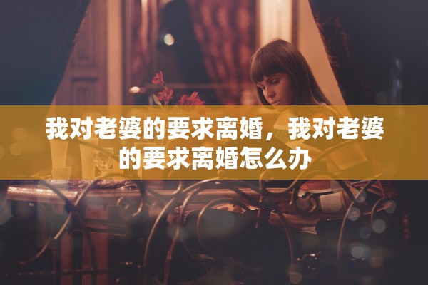 我对老婆的要求离婚，我对老婆的要求离婚怎么办