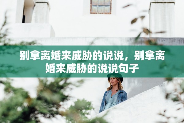 别拿离婚来威胁的说说，别拿离婚来威胁的说说句子