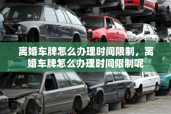 离婚车牌怎么办理时间限制，离婚车牌怎么办理时间限制呢