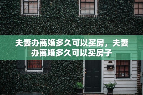 夫妻办离婚多久可以买房,夫妻办离婚多久可以买房子 夫妻办离婚多久可以买房,夫妻办离婚多久可以买房子