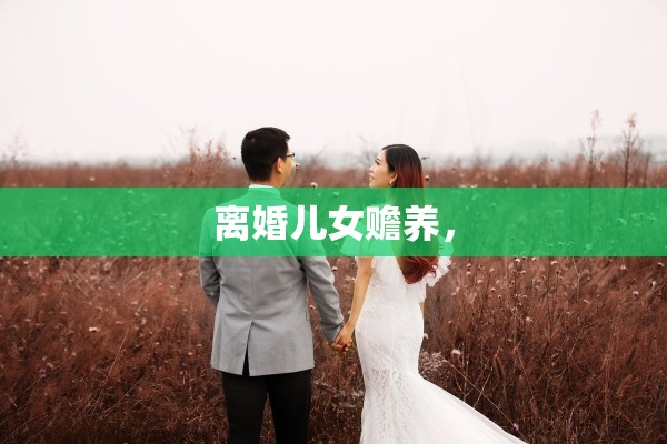 离婚儿女赡养，