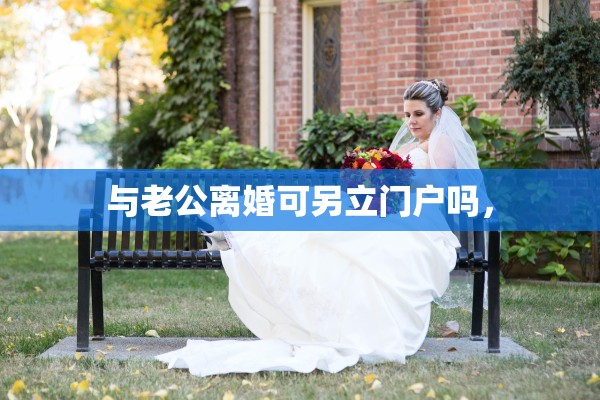 与老公离婚可另立门户吗，