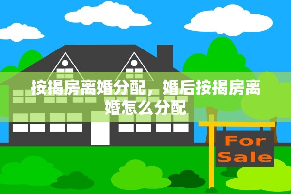 按揭房离婚分配，婚后按揭房离婚怎么分配