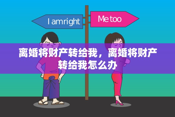 离婚将财产转给我，离婚将财产转给我怎么办