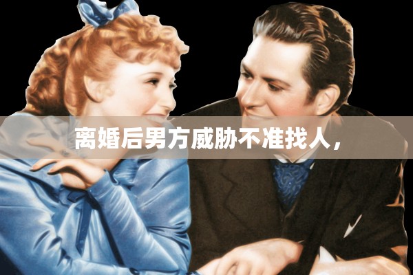 离婚后男方威胁不准找人，