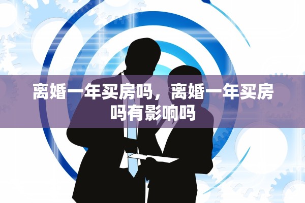 离婚一年买房吗，离婚一年买房吗有影响吗