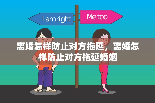 离婚怎样防止对方拖延，离婚怎样防止对方拖延婚姻