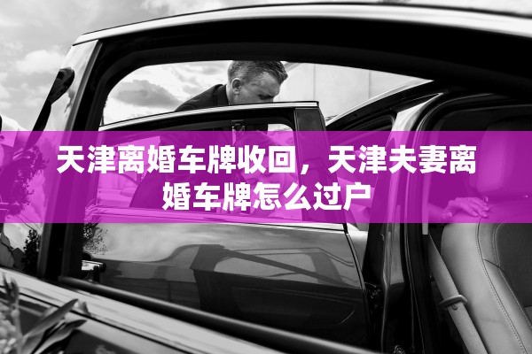 天津离婚车牌收回，天津夫妻离婚车牌怎么过户