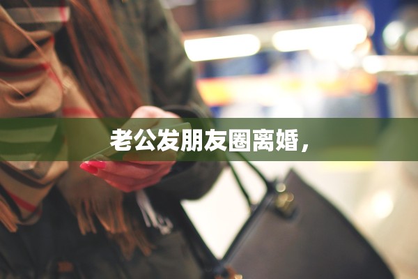 老公发朋友圈离婚，