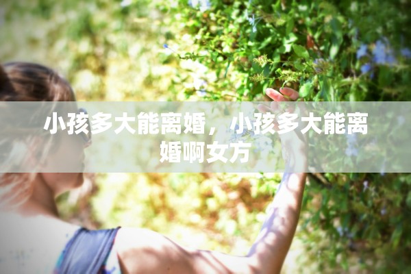 小孩多大能离婚，小孩多大能离婚啊女方