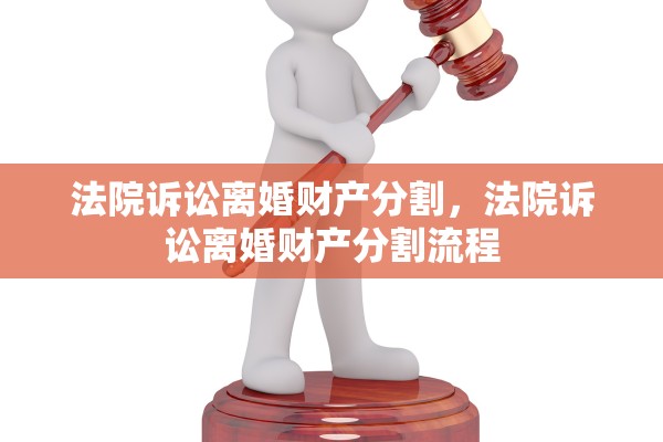 法院诉讼离婚财产分割，法院诉讼离婚财产分割流程