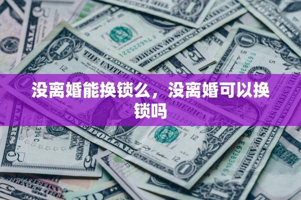 没离婚能换锁么，没离婚可以换锁吗