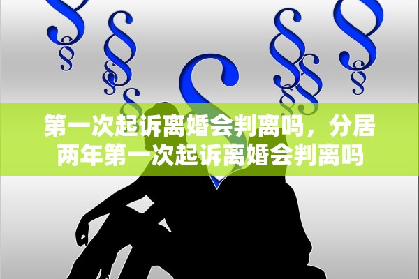 第一次起诉离婚会判离吗，分居两年第一次起诉离婚会判离吗