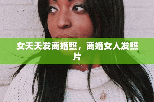 女天天发离婚照，离婚女人发照片