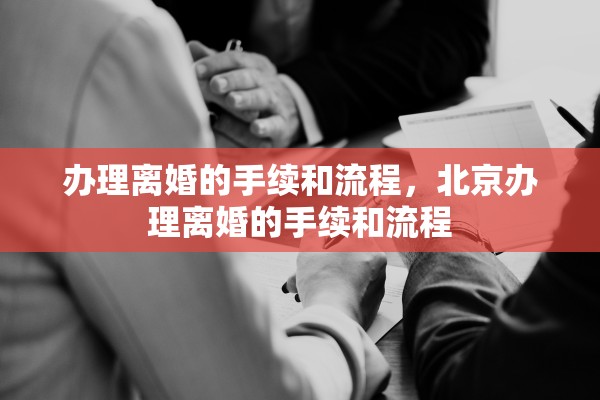 办理离婚的手续和流程,北京办理离婚的手续和流程 办理离婚的手续和流程,北京办理离婚的手续和流程