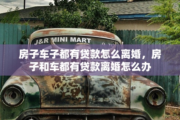 房子车子都有贷款怎么离婚，房子和车都有贷款离婚怎么办