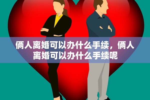 俩人离婚可以办什么手续，俩人离婚可以办什么手续呢