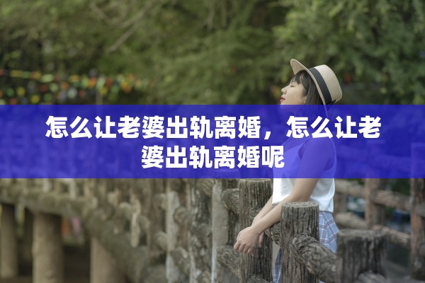 怎么让老婆出轨离婚,怎么让老婆出轨离婚呢 怎么让老婆出轨离婚,怎么让老婆出轨离婚呢