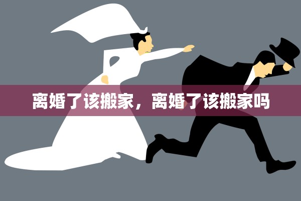 离婚了该搬家，离婚了该搬家吗