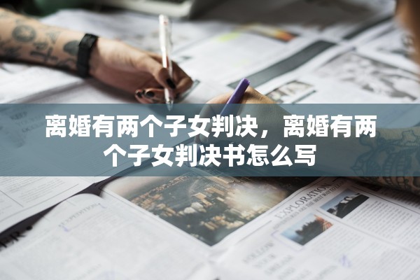 离婚有两个子女判决，离婚有两个子女判决书怎么写