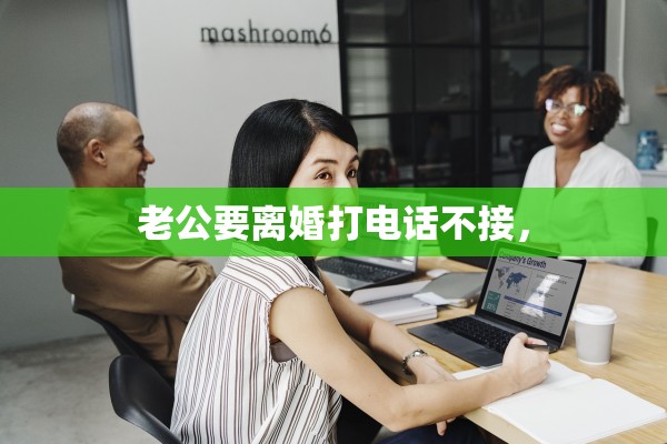 老公要离婚打电话不接，