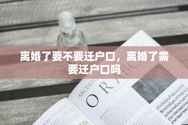 离婚了要不要迁户口，离婚了需要迁户口吗