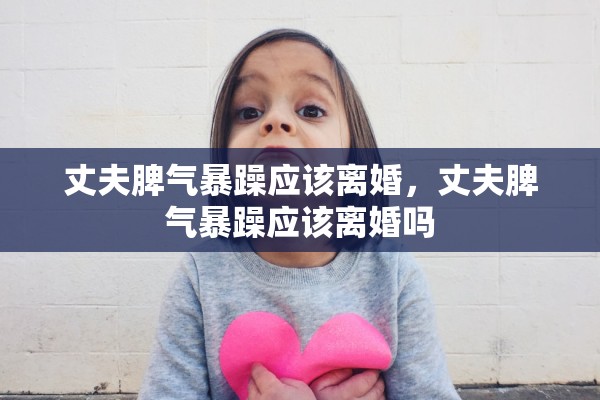 丈夫脾气暴躁应该离婚，丈夫脾气暴躁应该离婚吗