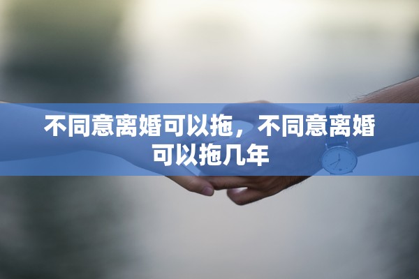 不同意离婚可以拖，不同意离婚可以拖几年