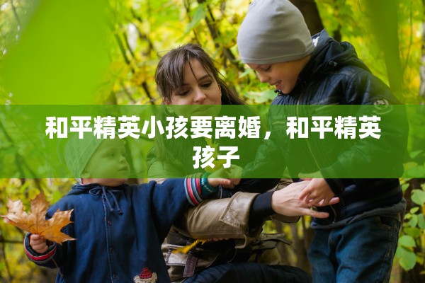 和平精英小孩要离婚，和平精英 孩子