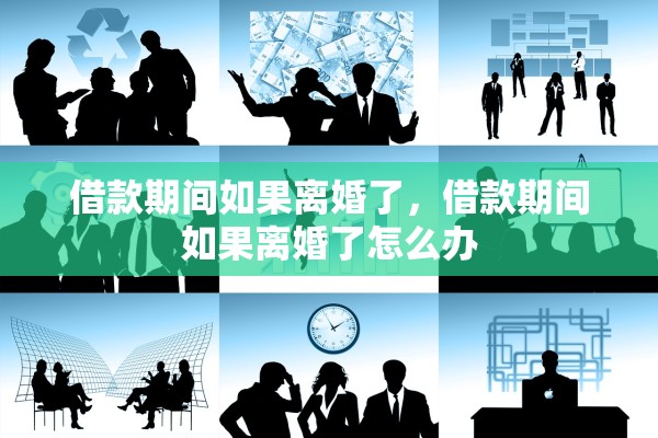 借款期间如果离婚了，借款期间如果离婚了怎么办