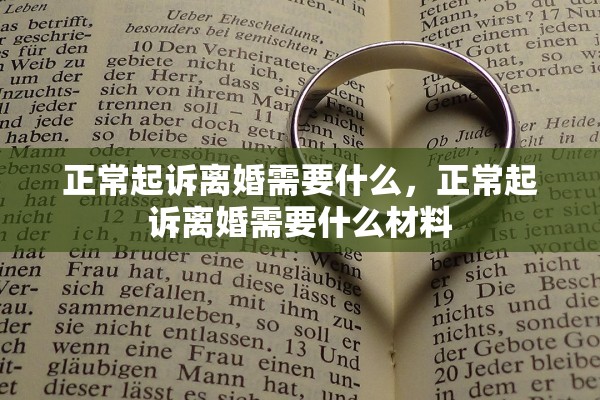 正常起诉离婚需要什么,正常起诉离婚需要什么材料 正常起诉离婚需要什么,正常起诉离婚需要什么材料