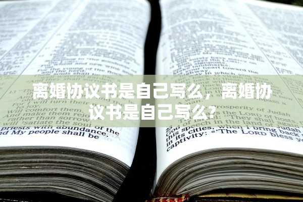 离婚协议书是自己写么，离婚协议书是自己写么?