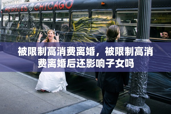 被限制高消费离婚，被限制高消费离婚后还影响子女吗