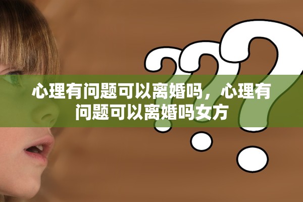 心理有问题可以离婚吗,心理有问题可以离婚吗女方 心理有问题可以离婚吗,心理有问题可以离婚吗女方